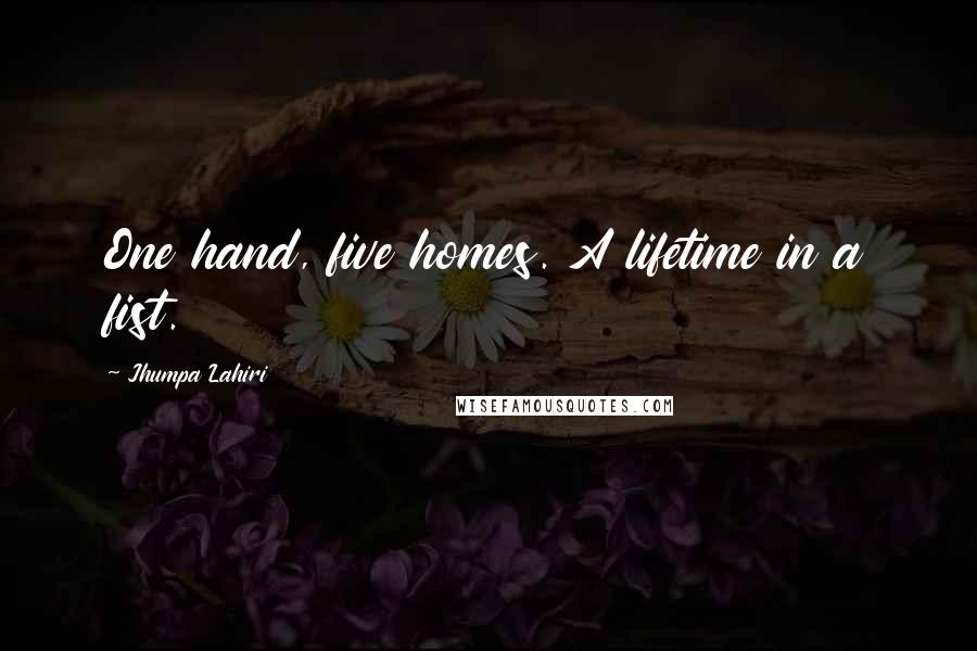 Jhumpa Lahiri Quotes: One hand, five homes. A lifetime in a fist.