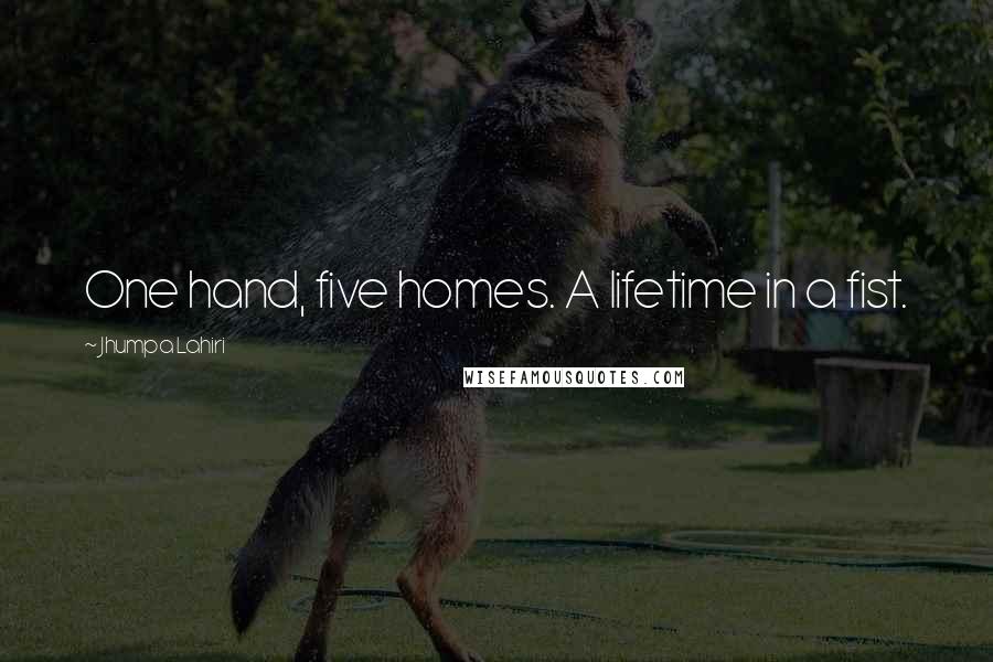 Jhumpa Lahiri Quotes: One hand, five homes. A lifetime in a fist.