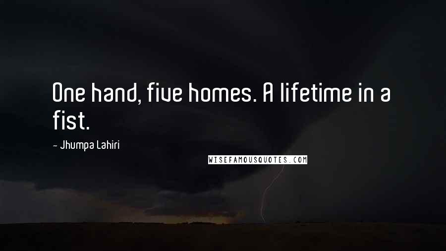 Jhumpa Lahiri Quotes: One hand, five homes. A lifetime in a fist.