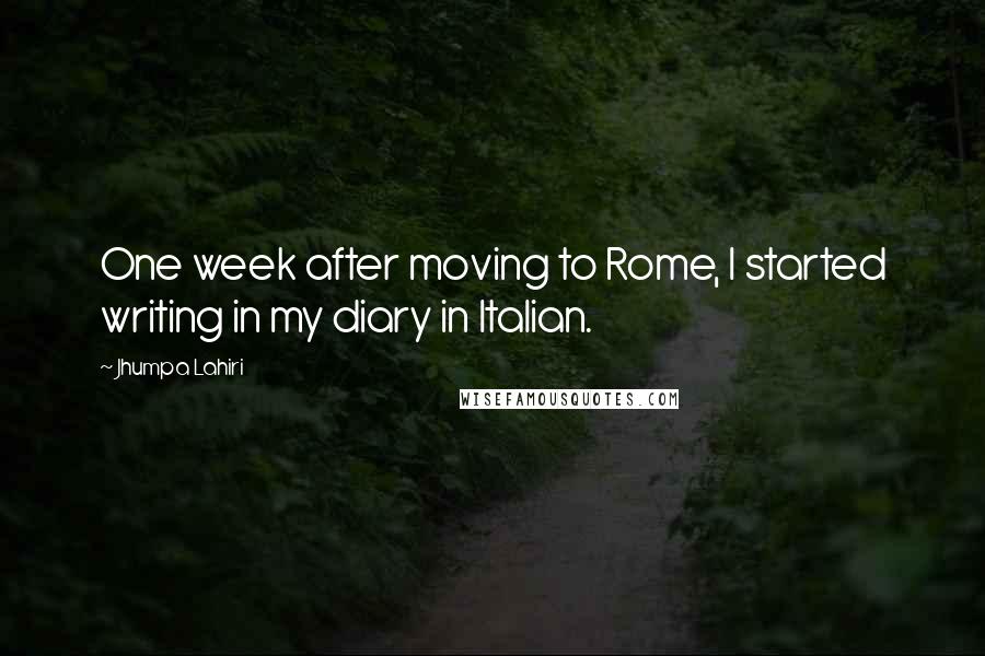 Jhumpa Lahiri Quotes: One week after moving to Rome, I started writing in my diary in Italian.