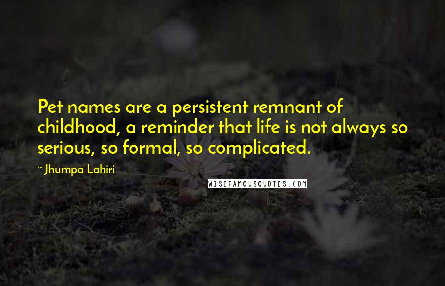 Jhumpa Lahiri Quotes: Pet names are a persistent remnant of childhood, a reminder that life is not always so serious, so formal, so complicated.