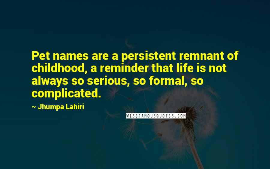 Jhumpa Lahiri Quotes: Pet names are a persistent remnant of childhood, a reminder that life is not always so serious, so formal, so complicated.