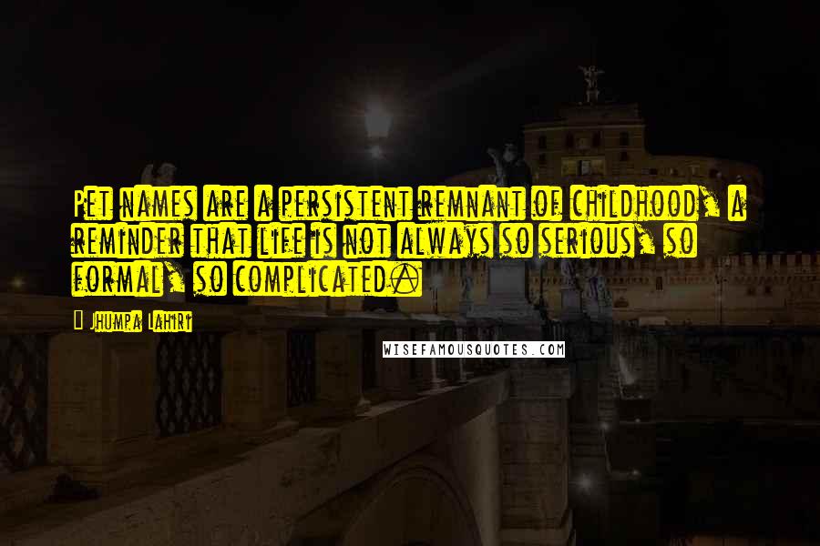 Jhumpa Lahiri Quotes: Pet names are a persistent remnant of childhood, a reminder that life is not always so serious, so formal, so complicated.