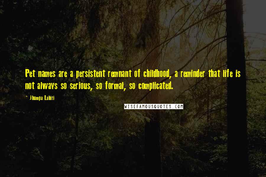 Jhumpa Lahiri Quotes: Pet names are a persistent remnant of childhood, a reminder that life is not always so serious, so formal, so complicated.