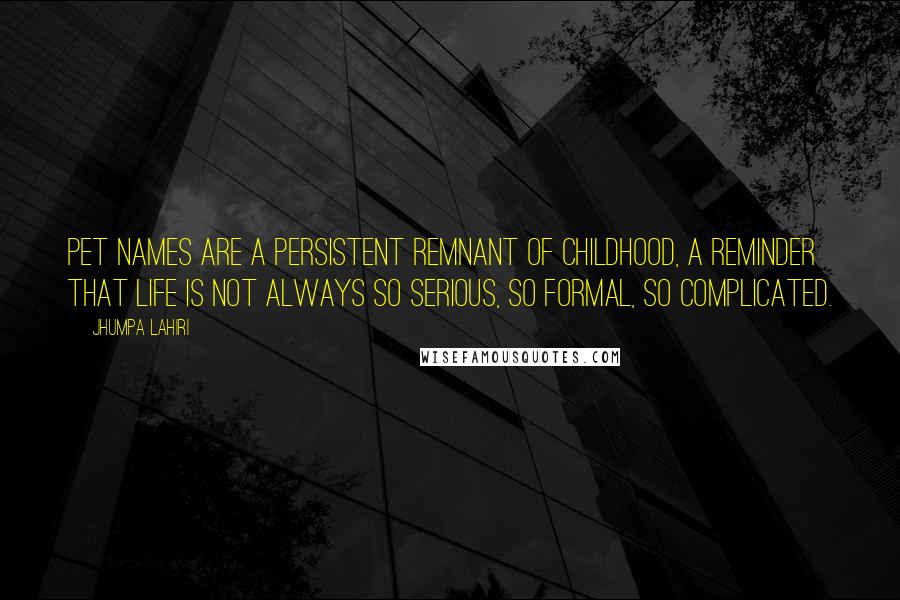 Jhumpa Lahiri Quotes: Pet names are a persistent remnant of childhood, a reminder that life is not always so serious, so formal, so complicated.