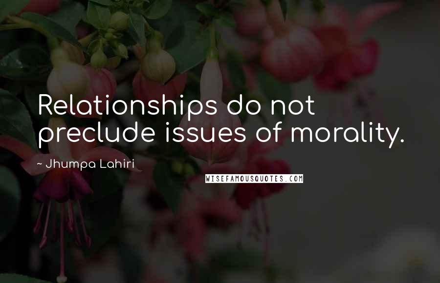 Jhumpa Lahiri Quotes: Relationships do not preclude issues of morality.