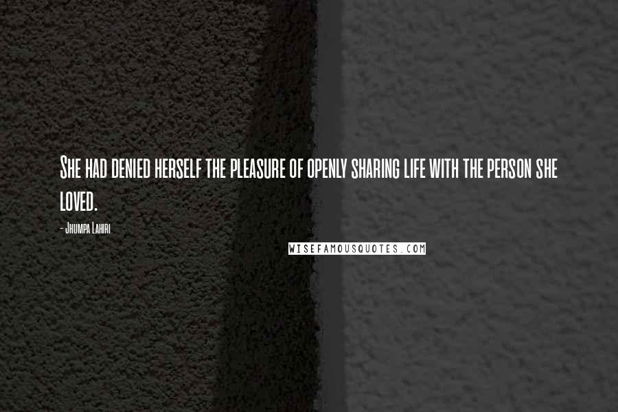 Jhumpa Lahiri Quotes: She had denied herself the pleasure of openly sharing life with the person she loved.