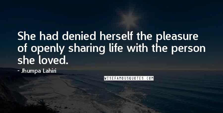 Jhumpa Lahiri Quotes: She had denied herself the pleasure of openly sharing life with the person she loved.