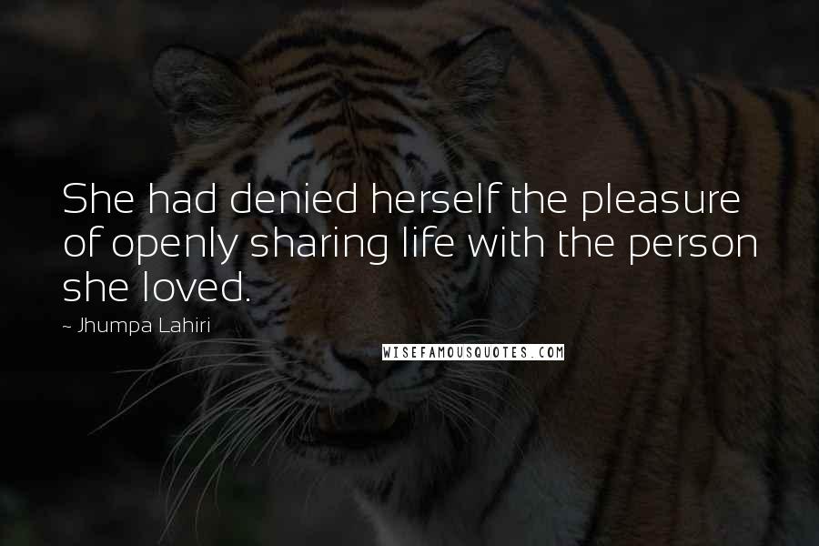 Jhumpa Lahiri Quotes: She had denied herself the pleasure of openly sharing life with the person she loved.