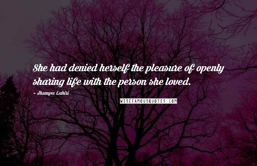 Jhumpa Lahiri Quotes: She had denied herself the pleasure of openly sharing life with the person she loved.