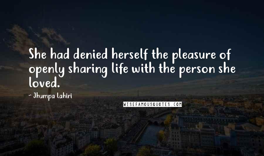 Jhumpa Lahiri Quotes: She had denied herself the pleasure of openly sharing life with the person she loved.