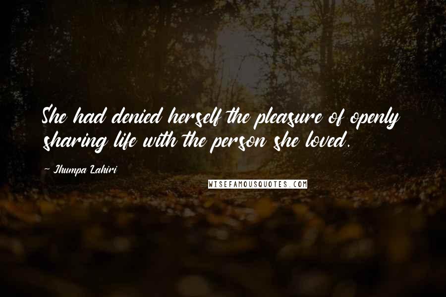 Jhumpa Lahiri Quotes: She had denied herself the pleasure of openly sharing life with the person she loved.