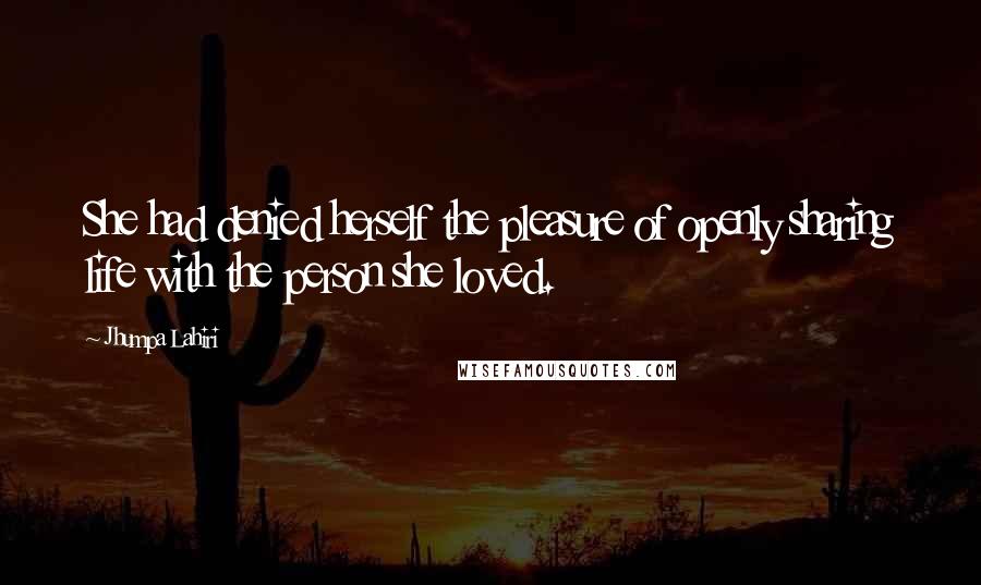 Jhumpa Lahiri Quotes: She had denied herself the pleasure of openly sharing life with the person she loved.