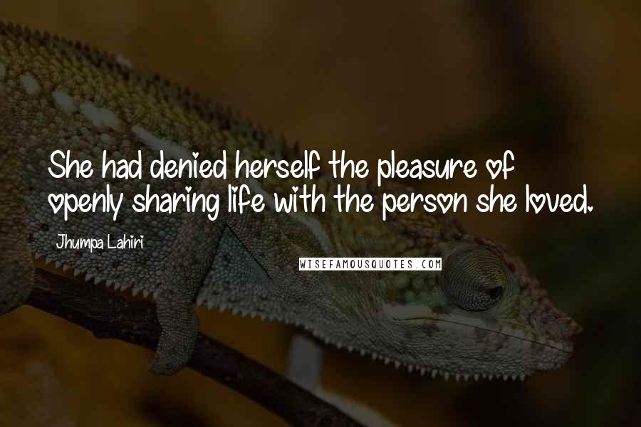 Jhumpa Lahiri Quotes: She had denied herself the pleasure of openly sharing life with the person she loved.