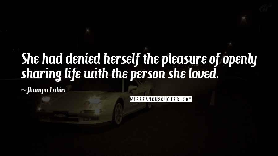Jhumpa Lahiri Quotes: She had denied herself the pleasure of openly sharing life with the person she loved.
