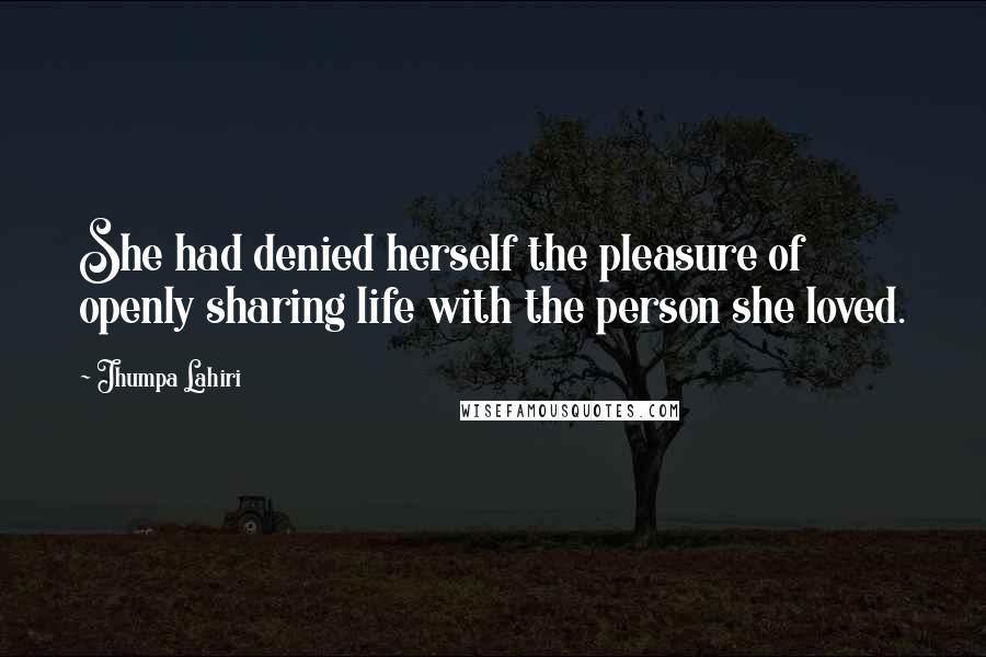 Jhumpa Lahiri Quotes: She had denied herself the pleasure of openly sharing life with the person she loved.