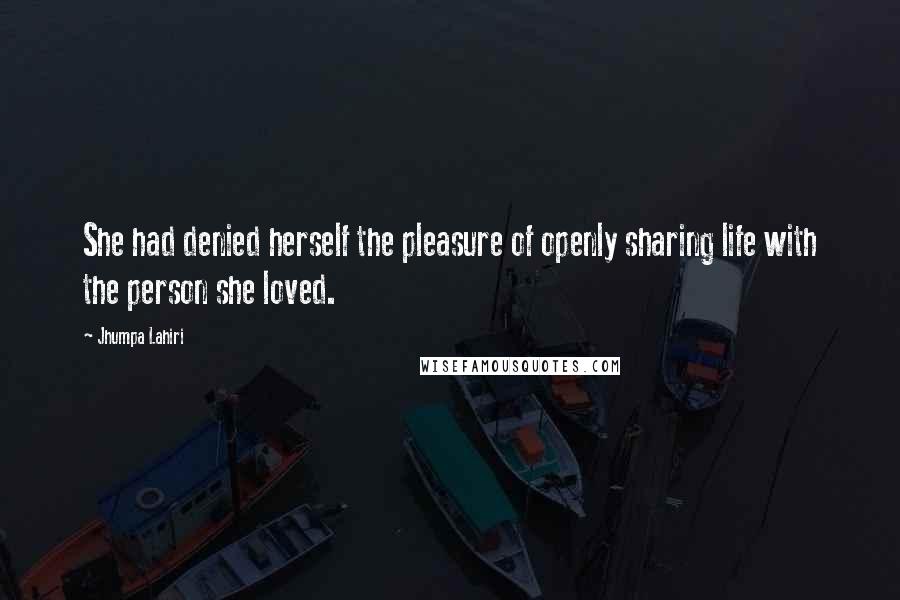 Jhumpa Lahiri Quotes: She had denied herself the pleasure of openly sharing life with the person she loved.