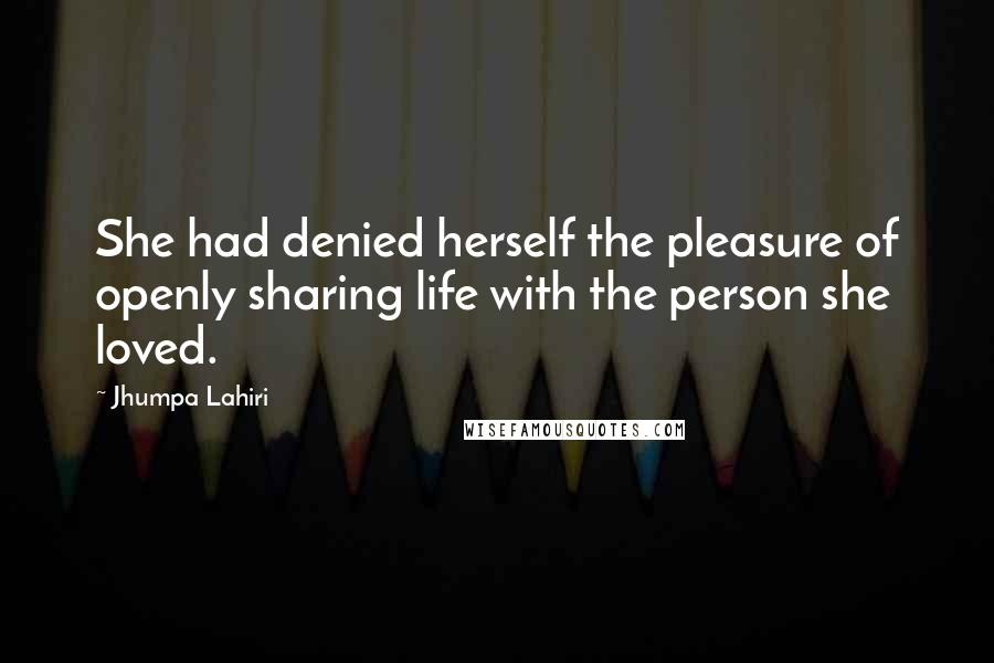 Jhumpa Lahiri Quotes: She had denied herself the pleasure of openly sharing life with the person she loved.