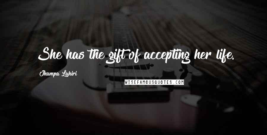 Jhumpa Lahiri Quotes: She has the gift of accepting her life.
