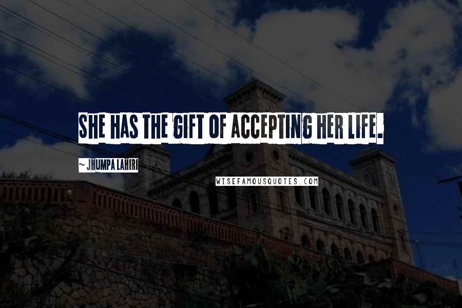 Jhumpa Lahiri Quotes: She has the gift of accepting her life.