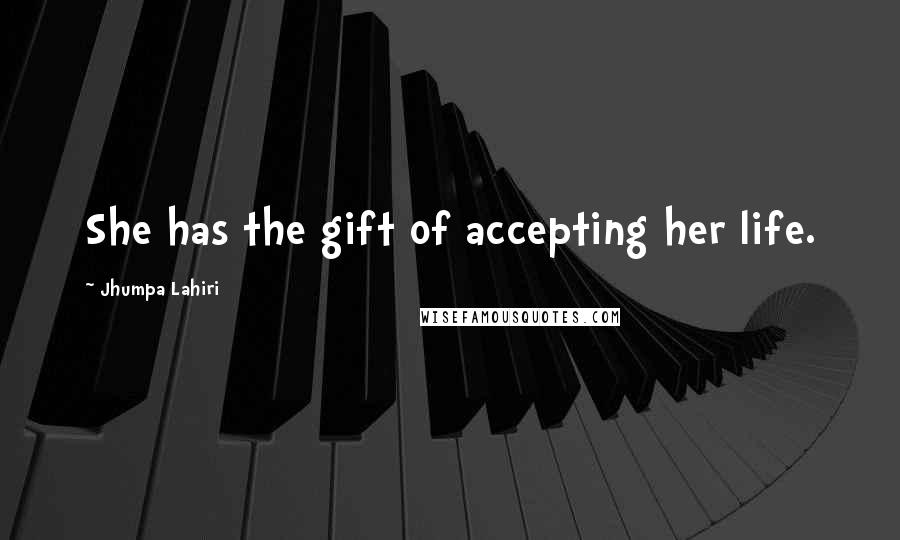 Jhumpa Lahiri Quotes: She has the gift of accepting her life.