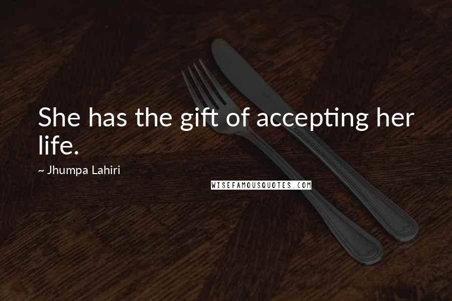 Jhumpa Lahiri Quotes: She has the gift of accepting her life.