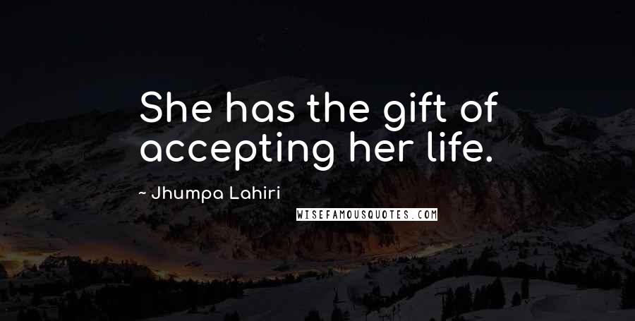 Jhumpa Lahiri Quotes: She has the gift of accepting her life.