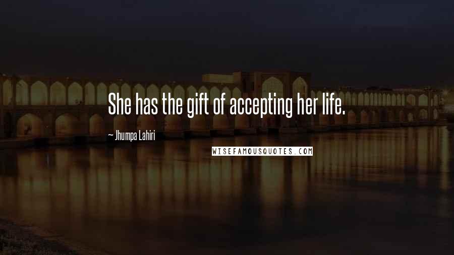 Jhumpa Lahiri Quotes: She has the gift of accepting her life.