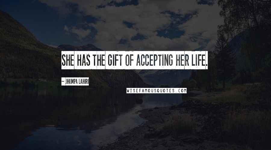 Jhumpa Lahiri Quotes: She has the gift of accepting her life.