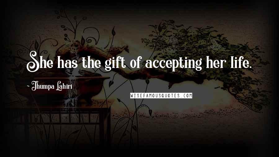 Jhumpa Lahiri Quotes: She has the gift of accepting her life.