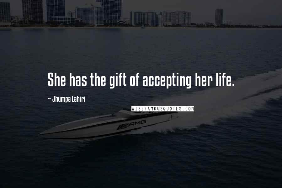 Jhumpa Lahiri Quotes: She has the gift of accepting her life.