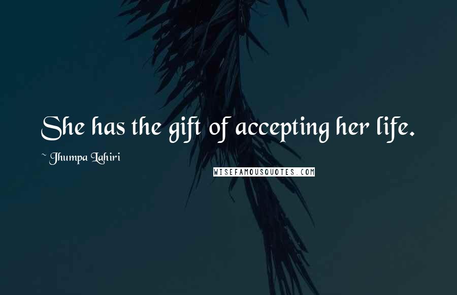 Jhumpa Lahiri Quotes: She has the gift of accepting her life.