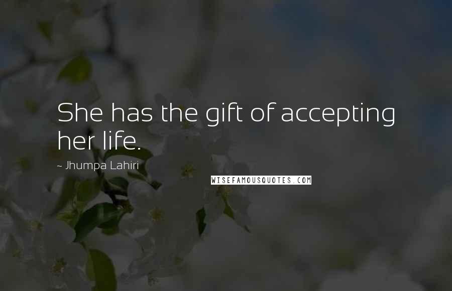 Jhumpa Lahiri Quotes: She has the gift of accepting her life.