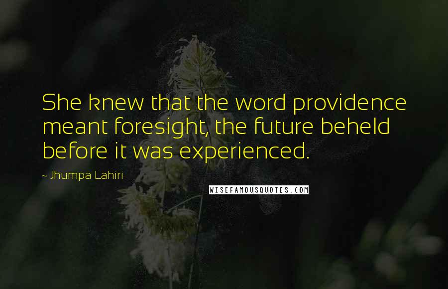 Jhumpa Lahiri Quotes: She knew that the word providence meant foresight, the future beheld before it was experienced.