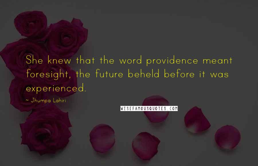 Jhumpa Lahiri Quotes: She knew that the word providence meant foresight, the future beheld before it was experienced.