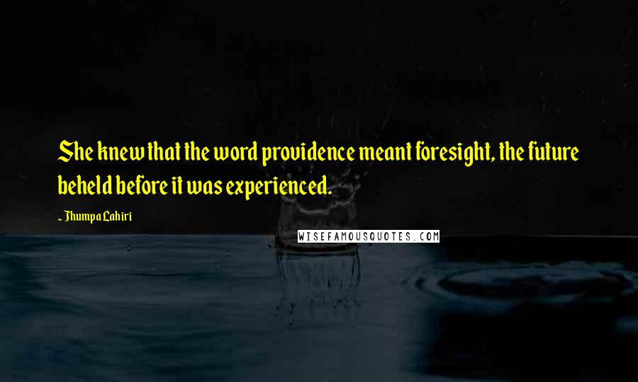 Jhumpa Lahiri Quotes: She knew that the word providence meant foresight, the future beheld before it was experienced.