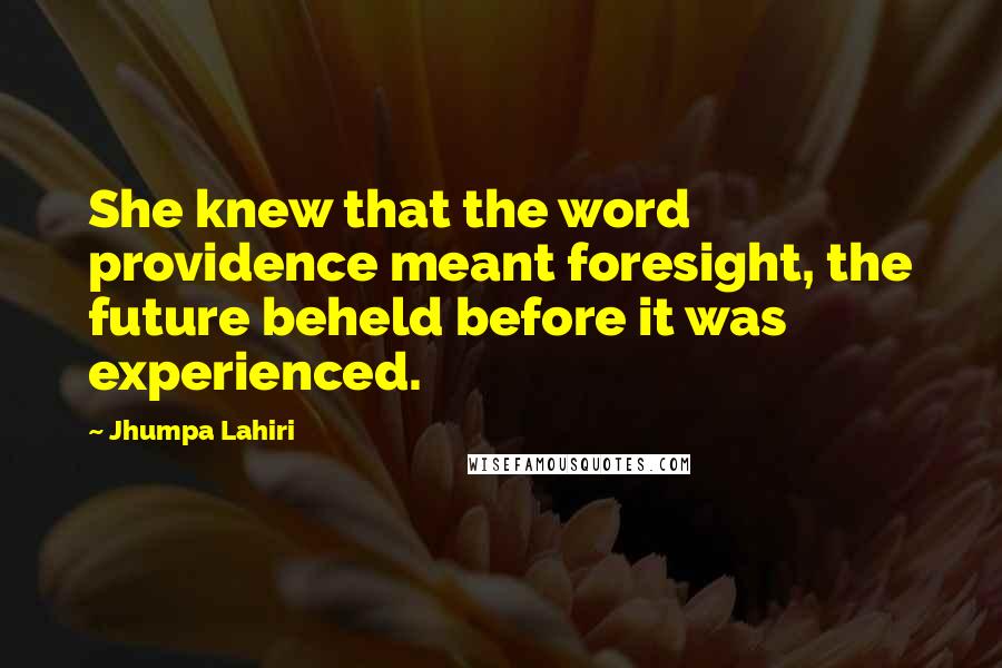 Jhumpa Lahiri Quotes: She knew that the word providence meant foresight, the future beheld before it was experienced.
