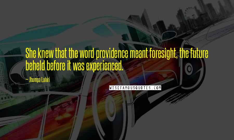 Jhumpa Lahiri Quotes: She knew that the word providence meant foresight, the future beheld before it was experienced.