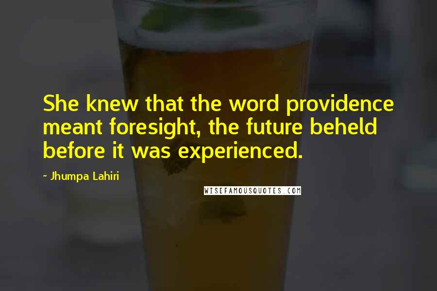 Jhumpa Lahiri Quotes: She knew that the word providence meant foresight, the future beheld before it was experienced.
