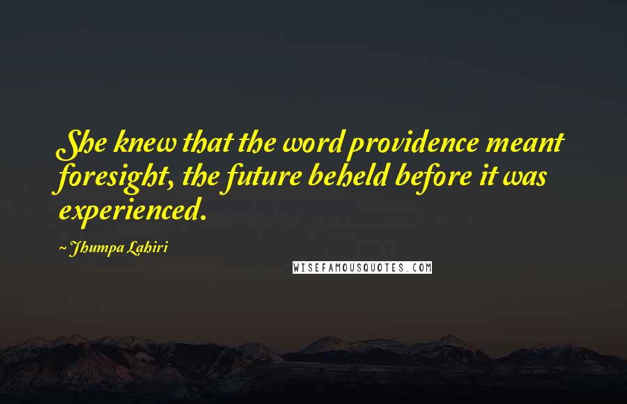 Jhumpa Lahiri Quotes: She knew that the word providence meant foresight, the future beheld before it was experienced.