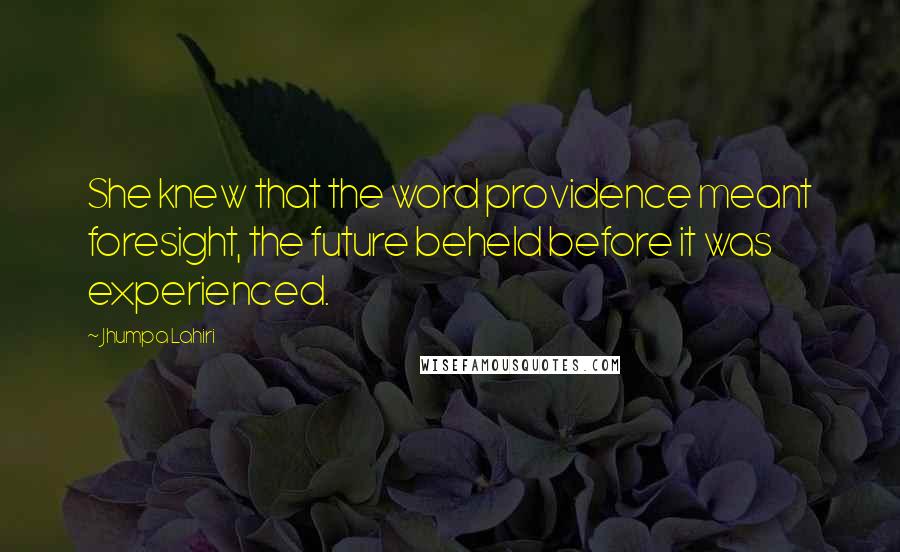 Jhumpa Lahiri Quotes: She knew that the word providence meant foresight, the future beheld before it was experienced.
