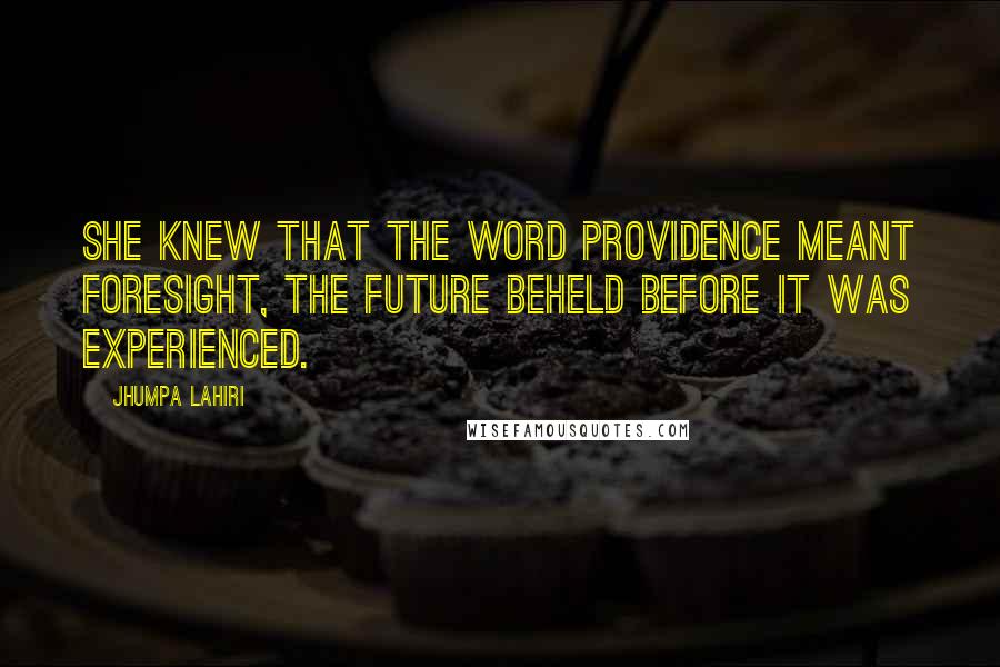 Jhumpa Lahiri Quotes: She knew that the word providence meant foresight, the future beheld before it was experienced.