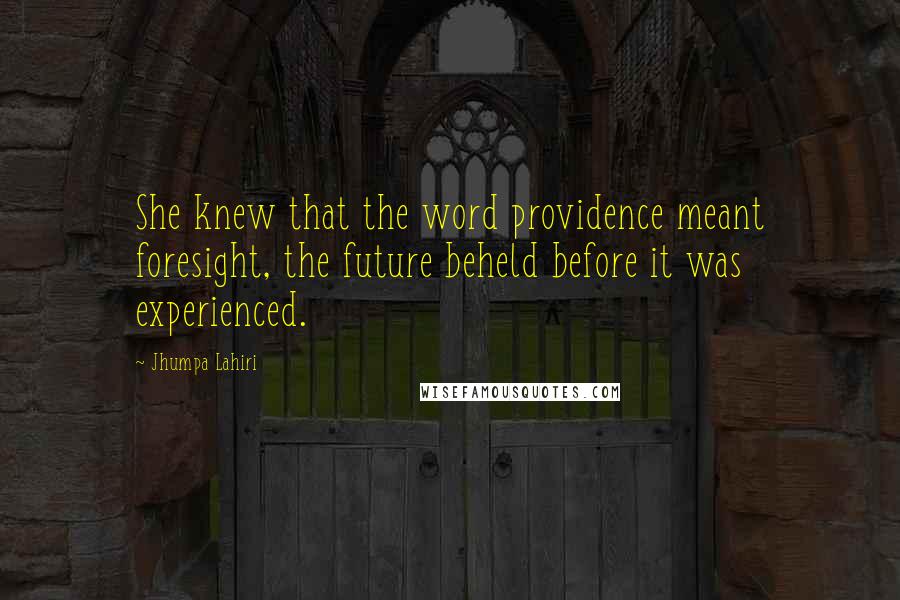 Jhumpa Lahiri Quotes: She knew that the word providence meant foresight, the future beheld before it was experienced.
