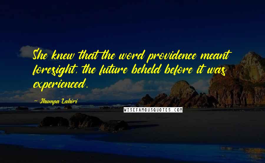 Jhumpa Lahiri Quotes: She knew that the word providence meant foresight, the future beheld before it was experienced.