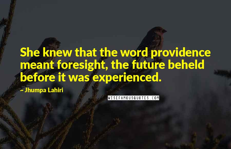 Jhumpa Lahiri Quotes: She knew that the word providence meant foresight, the future beheld before it was experienced.