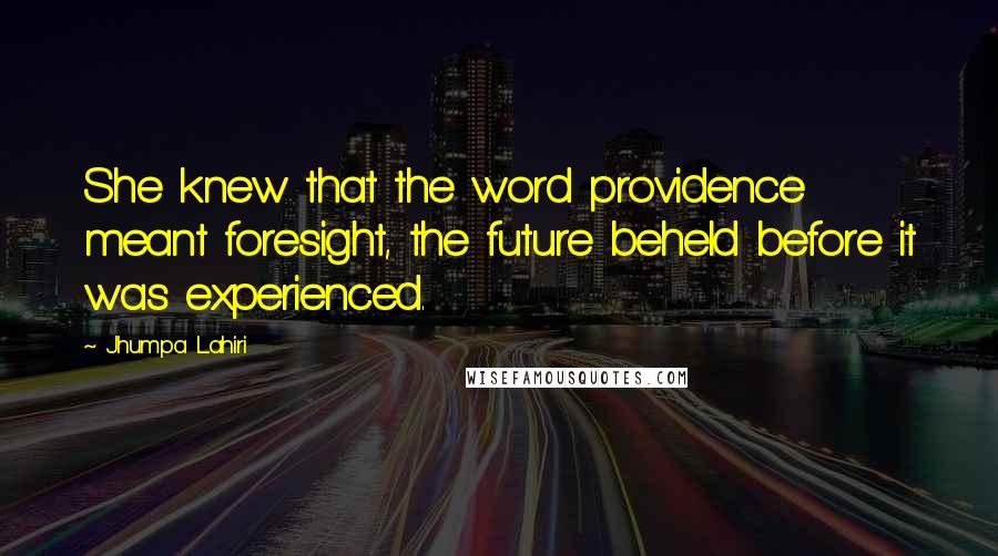 Jhumpa Lahiri Quotes: She knew that the word providence meant foresight, the future beheld before it was experienced.