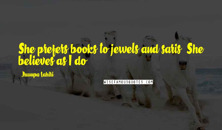 Jhumpa Lahiri Quotes: She prefers books to jewels and saris. She believes as I do.