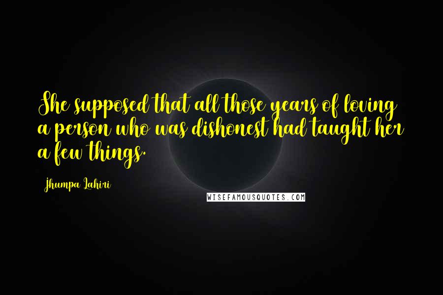 Jhumpa Lahiri Quotes: She supposed that all those years of loving a person who was dishonest had taught her a few things.