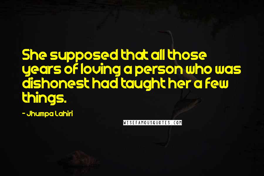 Jhumpa Lahiri Quotes: She supposed that all those years of loving a person who was dishonest had taught her a few things.