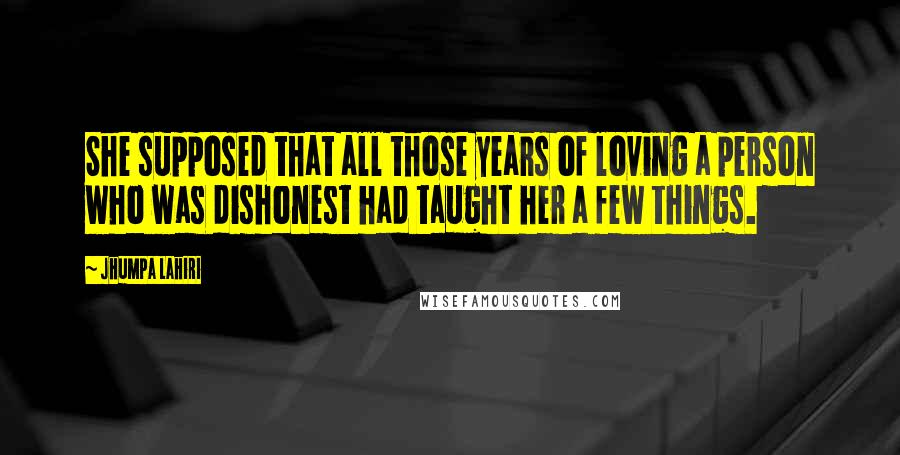 Jhumpa Lahiri Quotes: She supposed that all those years of loving a person who was dishonest had taught her a few things.